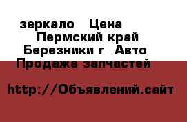 зеркало › Цена ­ 150 - Пермский край, Березники г. Авто » Продажа запчастей   